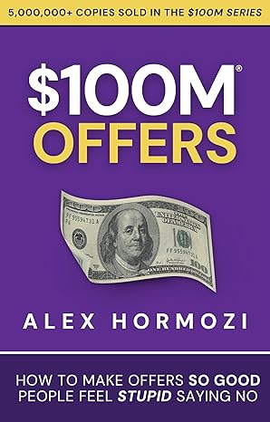 $100M Offers: How To Make Offers So Good People Feel Stupid Saying No
